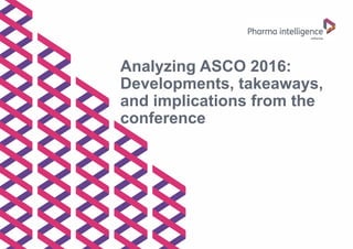 Analyzing ASCO 2016:
Developments, takeaways,
and implications from the
conference
 