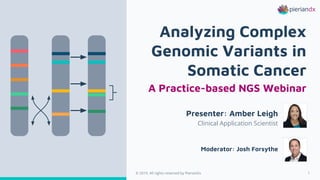 © 2019. All rights reserved by PierianDx 1© 2019. All rights reserved by PierianDx
Presenter: Amber Leigh
Clinical Application Scientist
Analyzing Complex
Genomic Variants in
Somatic Cancer
A Practice-based NGS Webinar
Moderator: Josh Forsythe
 