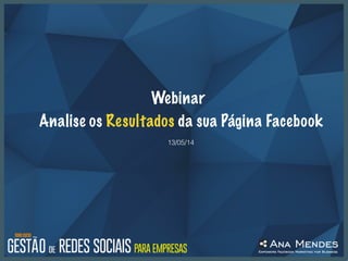 Webinar
Analise os Resultados da sua Página Facebook
13/05/14
 