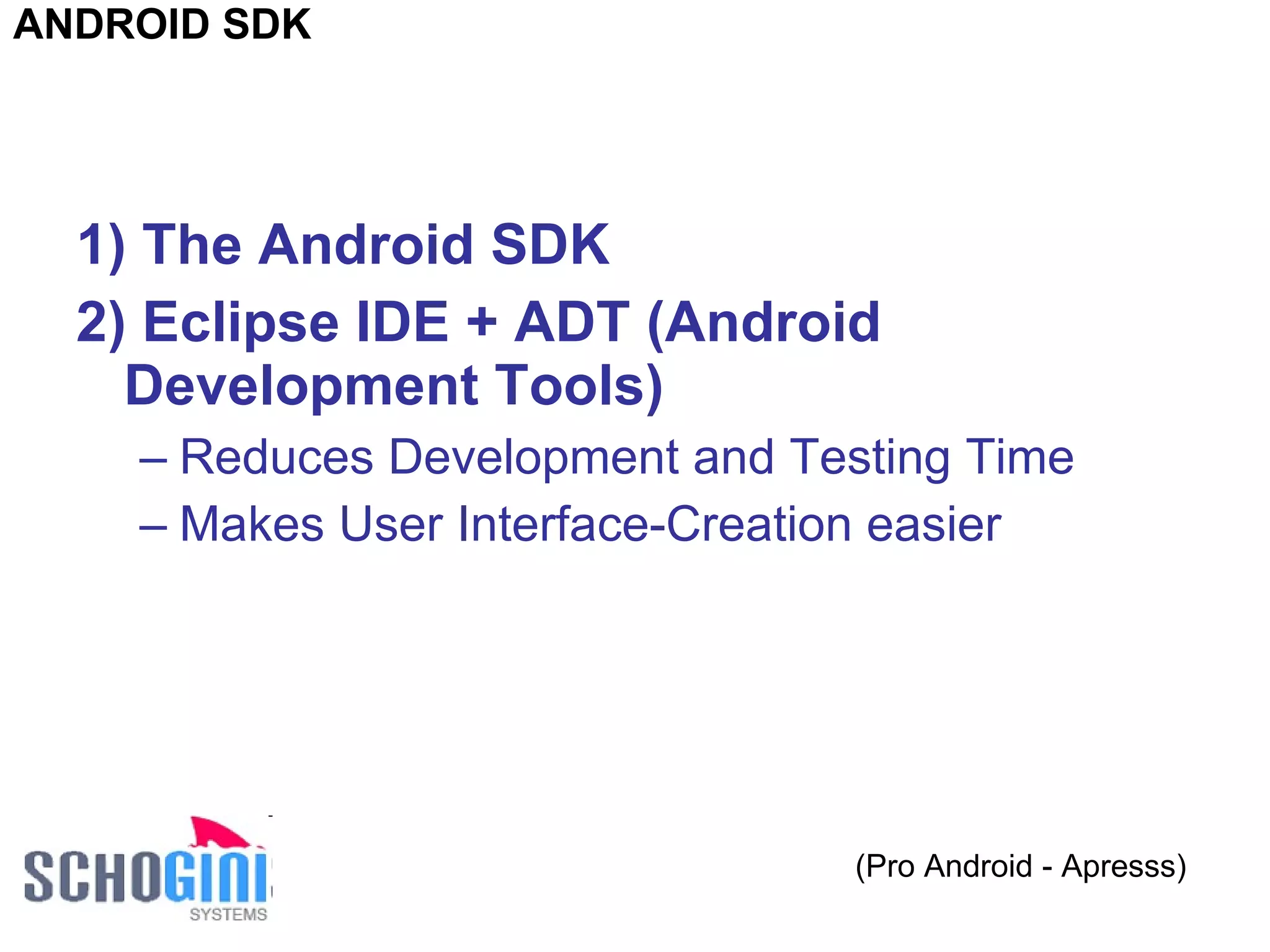 1) The Android SDK   2) Eclipse IDE + ADT (Android Development Tools)   Reduces Development and Testing Time Makes User Interface-Creation easier (Pro Android - Apresss) ANDROID SDK 