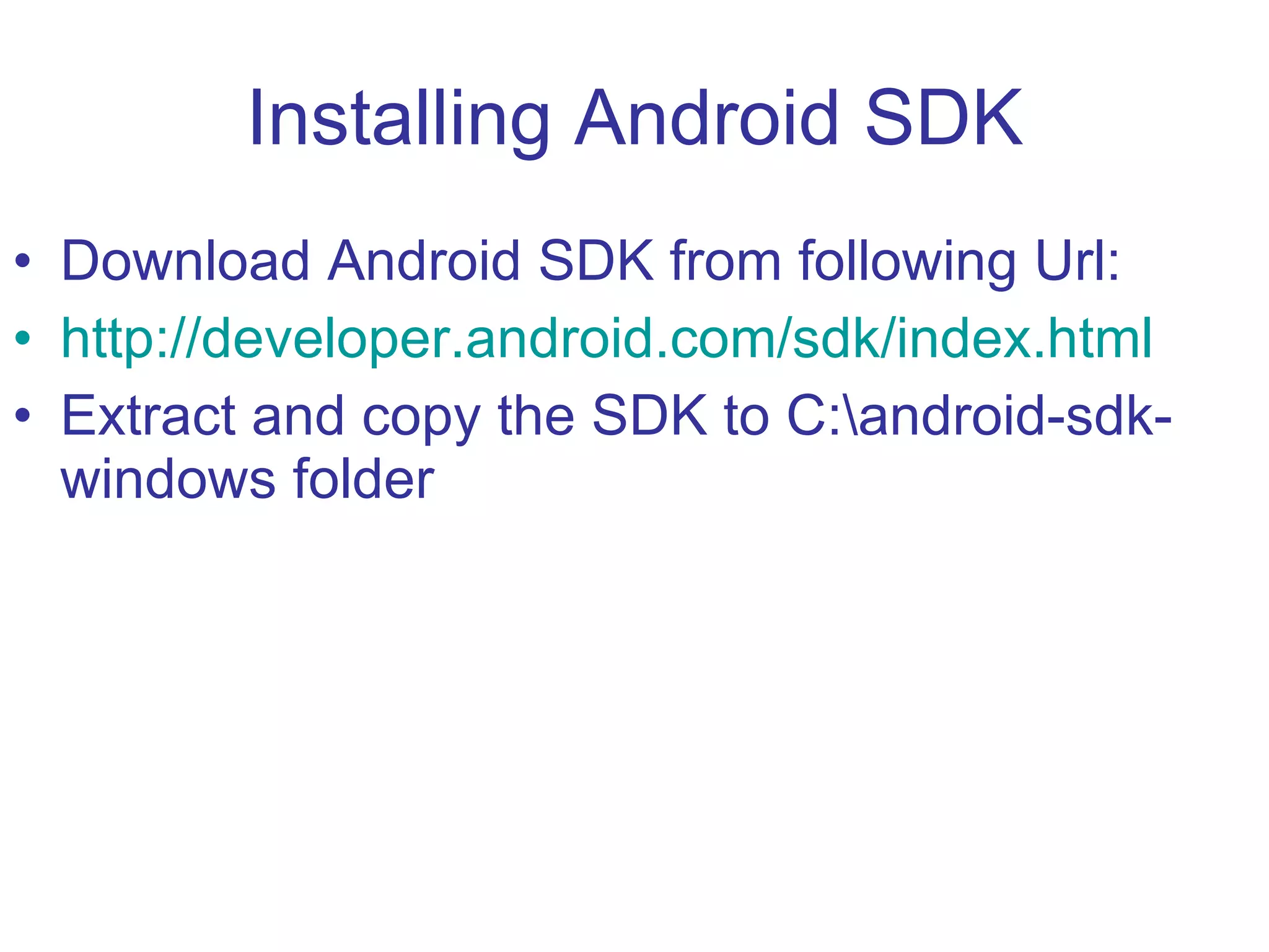 Installing Android SDK Download Android SDK from following Url: http://developer.android.com/sdk/index.html   Extract and copy the SDK to C:\android-sdk-windows folder 