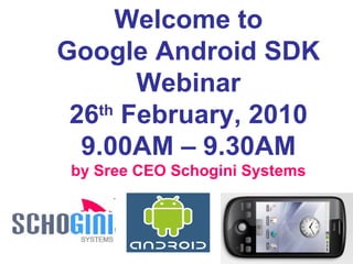 Welcome to Google Android SDK Webinar 26 th  February, 2010 9.00AM – 9.30AM by Sree CEO Schogini Systems 