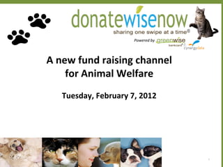 Powered by 




A new fund raising channel
    for Animal Welfare
   Tuesday, February 7, 2012




                                    1
 