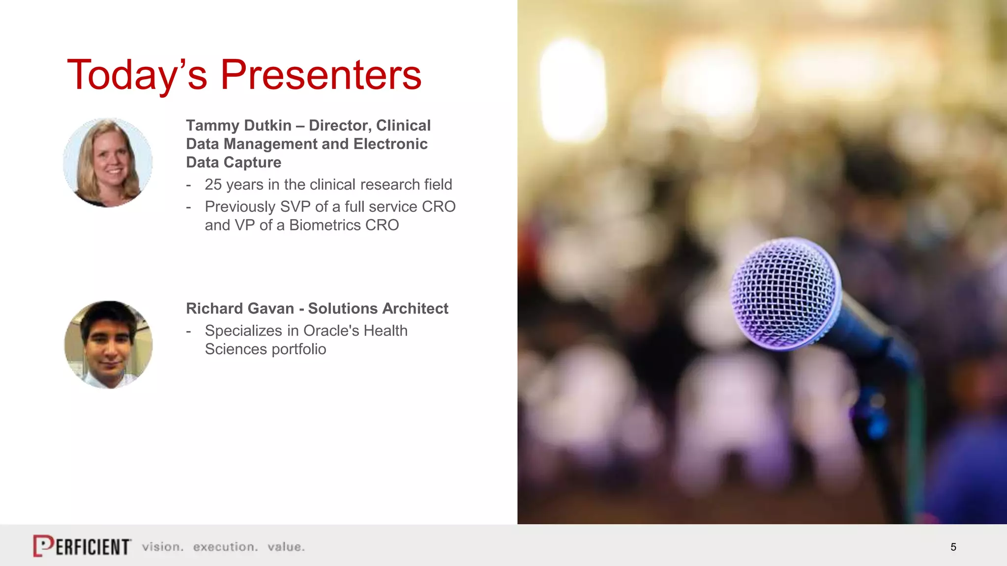 5
Today’s Presenters
Tammy Dutkin – Director, Clinical
Data Management and Electronic
Data Capture
- 25 years in the clinical research field
- Previously SVP of a full service CRO
and VP of a Biometrics CRO
5
Richard Gavan - Solutions Architect
- Specializes in Oracle's Health
Sciences portfolio
 