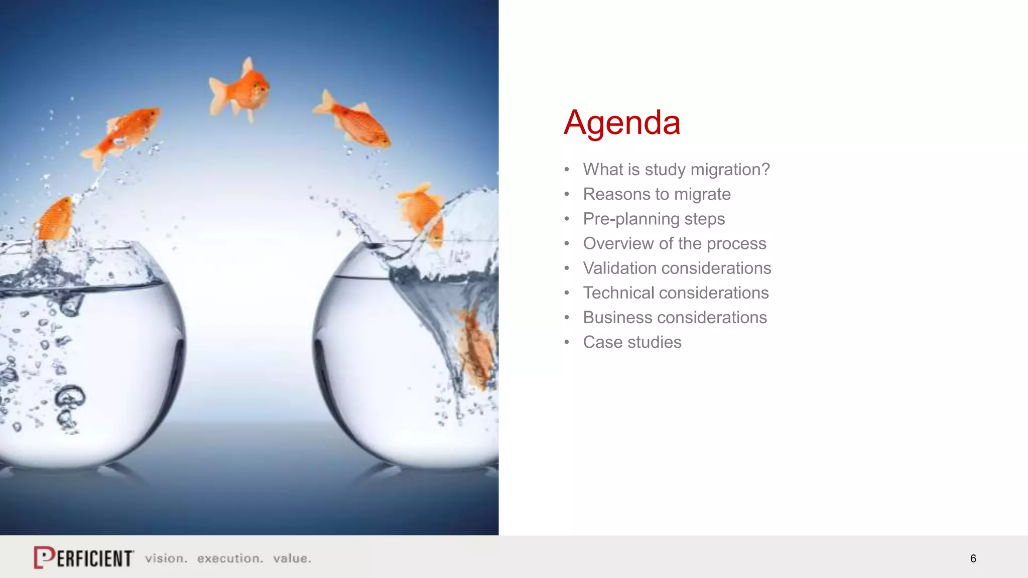 6
• What is study migration?
• Reasons to migrate
• Pre-planning steps
• Overview of the process
• Validation considerations
• Technical considerations
• Business considerations
• Case studies
Agenda
 