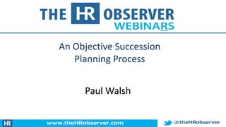 An Objective Succession
Planning Process
Paul Walsh
 