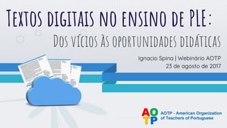 Textos digitais no ensino de PLE:
Dos vícios às oportunidades didáticas
Ignacio Spina | Webinário AOTP
23 de agosto de 2017
 