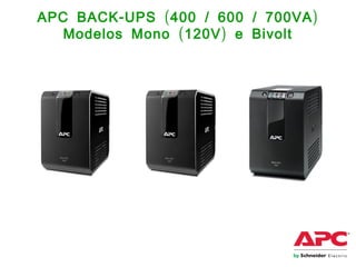 - ( / / )APC BACK UPS 400 600 700VA
( )Modelos Mono 120V e Bivolt
 
