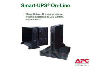 Smart-UPS®
On-Line
• Carga Crítica – Grandes servidores,
suporte à operação de Data Centers,
suporte à vida.
 