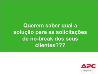 Capítulo II
Querem saber qual a
solução para as solicitações
de no-break dos seus
clientes???
 
