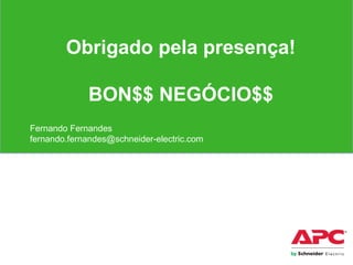 Capítulo II
Obrigado pela presença!
BON$$ NEGÓCIO$$
Fernando Fernandes
fernando.fernandes@schneider-electric.com
 
