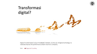 DigitalTransformationdi-jə-təl tran(t)s-fər-ˈmā-shən (1) theuse of digitaltechnology to
radicallyimprove the performance and/orreachof a company.
Transformasi
digital?
Source:
 