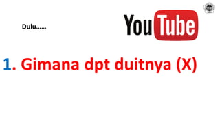 1. Gimana dpt duitnya (X)
Dulu……
 