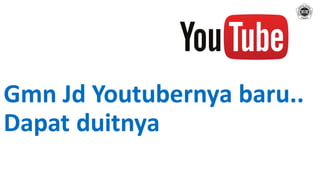 Gmn Jd Youtubernya baru..
Dapat duitnya
 