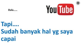 Tapi….
Sudah banyak hal yg saya
capai
Dulu……
 