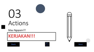 Actions
03
KERJAKAN!!!
Mau Ngapain??
Back Next
 