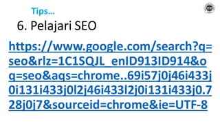 Tips…
6. Pelajari SEO
https://www.google.com/search?q=
seo&rlz=1C1SQJL_enID913ID914&o
q=seo&aqs=chrome..69i57j0j46i433j
0i131i433j0l2j46i433l2j0i131i433j0.7
28j0j7&sourceid=chrome&ie=UTF-8
 