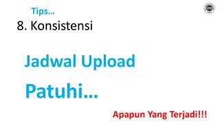 Tips…
8. Konsistensi
Jadwal Upload
Patuhi…
Apapun Yang Terjadi!!!
 