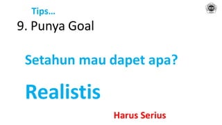 Tips…
9. Punya Goal
Setahun mau dapet apa?
Realistis
Harus Serius
 
