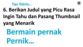 Tips Teknis…
6. Berikan Judul yang Picu Rasa
Ingin Tahu dan Pasang Thumbnail
yang Menarik
Bermain pernak
Pernik…
 