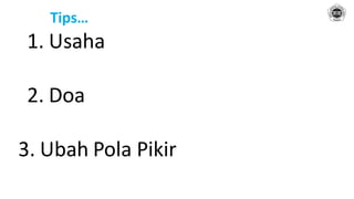 Tips…
1. Usaha
2. Doa
3. Ubah Pola Pikir
 