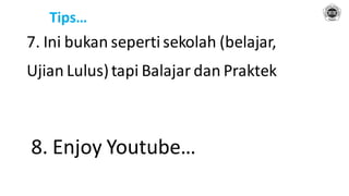 Tips…
7. Ini bukan sepertisekolah (belajar,
Ujian Lulus)tapi Balajar dan Praktek
8. Enjoy Youtube…
 