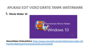 APLIKASI EDIT VIDEO GRATIS TANPA WATERMARK
5. Movie Maker 10
MovieMaker(VideoEditor) https://www.microsoft.com/id-id/p/movie-maker-10-
free/9mvfq4lmz6c9?activetab=pivot:overviewtab
 