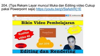 204. (Tips Rekam Layar muncul Muka dan Editing video Cukup
pakai Powerpoint saja) https://youtu.be/gVSaAzkWj1E
 