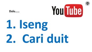 1. Iseng
2. Cari duit
Dulu……
 