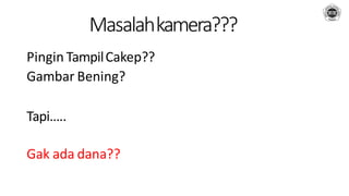 Masalahkamera???
Pingin TampilCakep??
Gambar Bening?
Tapi…..
Gak ada dana??
 