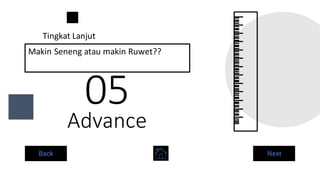 Advance
05
Makin Seneng atau makin Ruwet??
Tingkat Lanjut
Back Next
 