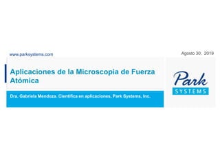www.parksystems.com
Aplicaciones de la Microscopia de Fuerza
Atómica
Dra. Gabriela Mendoza. Científica en aplicaciones, Park Systems, Inc.
Agosto 30, 2019
 