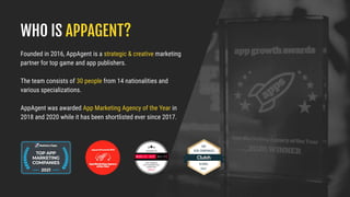 WHO IS APPAGENT?
Founded in 2016, AppAgent is a strategic & creative marketing
partner for top game and app publishers.
Th...