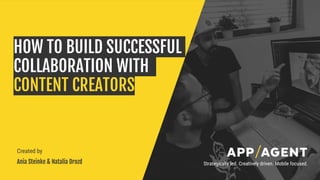 Strategically led. Creatively driven. Mobile focused.
HOW TO BUILD SUCCESSFUL
COLLABORATION WITH
CONTENT CREATORS
Created by
Ania Steinke & Natalia Drozd
 