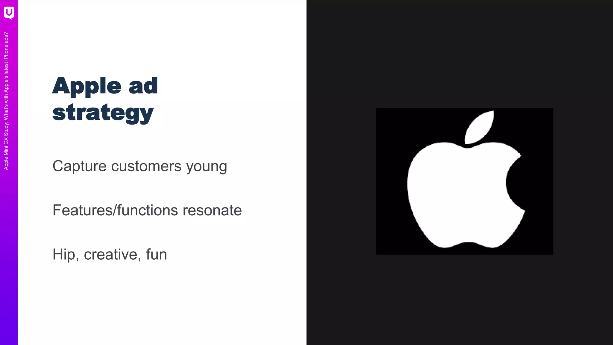 AppleMiniCXStudy:What’swithApple’slatestiPhoneads?
Apple ad
strategy
Capture customers young
Features/functions resonate
Hip, creative, fun
 
