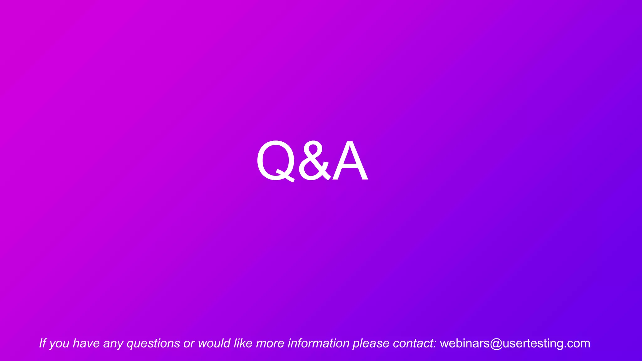 Q&A
If you have any questions or would like more information please contact: webinars@usertesting.com
 
