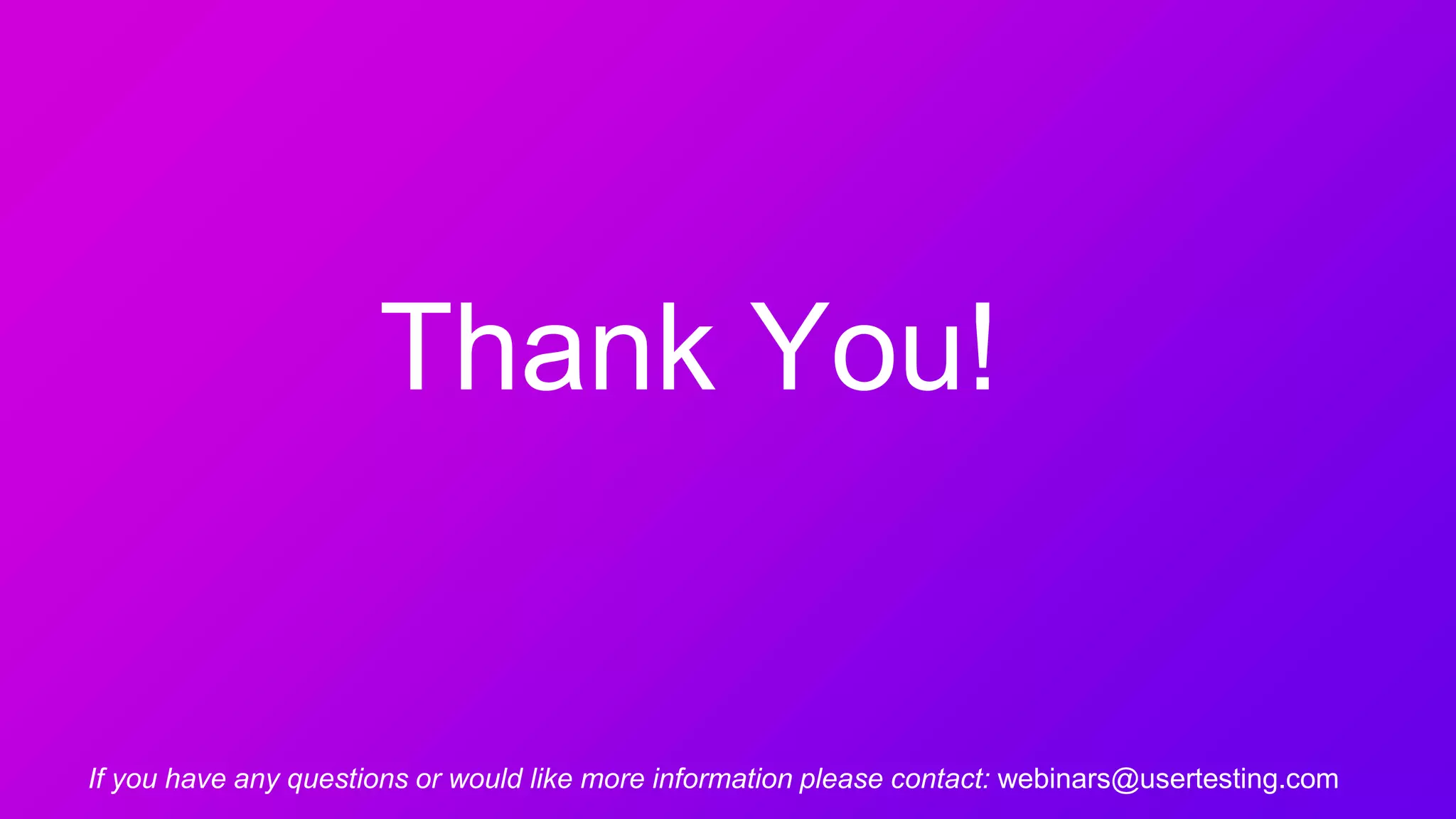 Thank You!
If you have any questions or would like more information please contact: webinars@usertesting.com
 