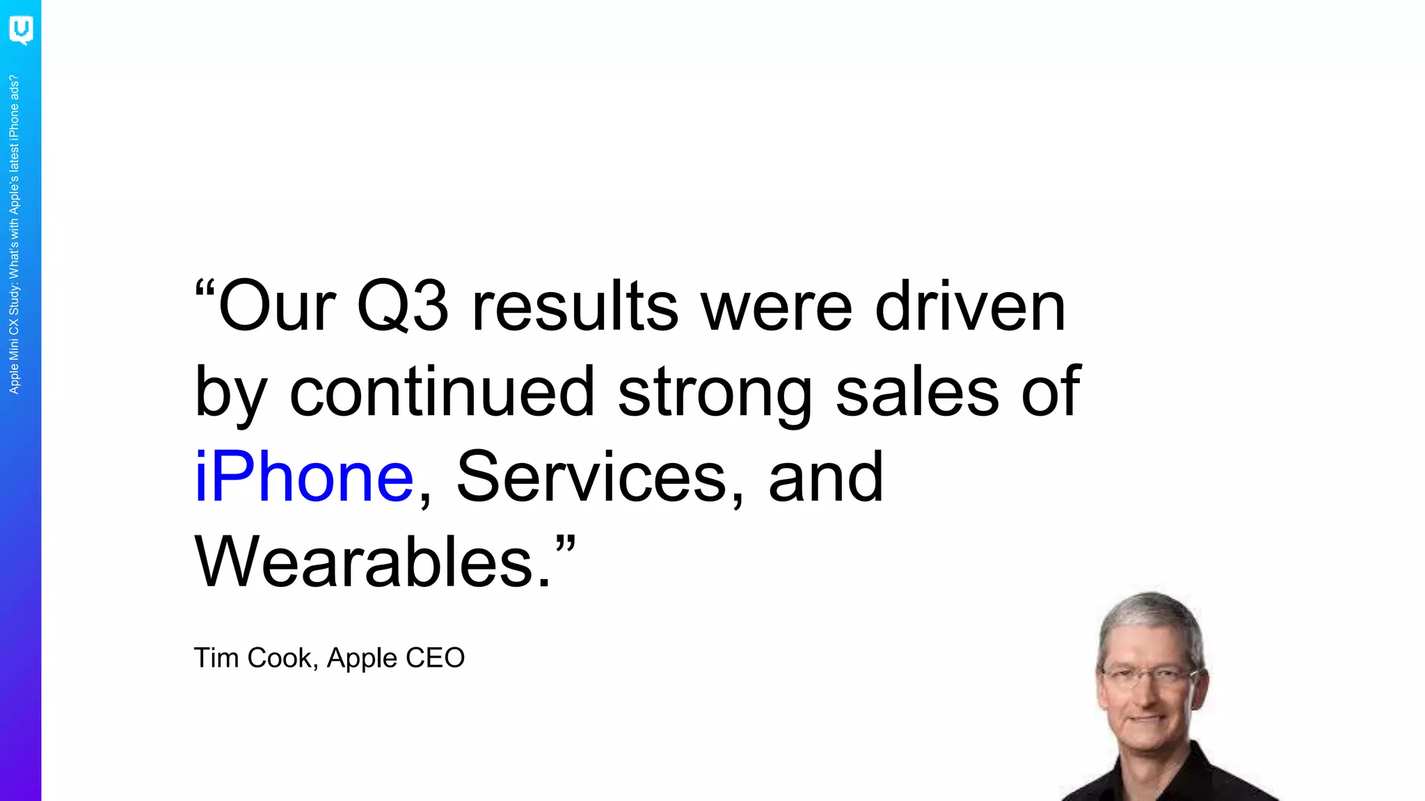 AppleMiniCXStudy:What’swithApple’slatestiPhoneads?
Tim Cook, Apple CEO
“Our Q3 results were driven
by continued strong sales of
iPhone, Services, and
Wearables.”
 