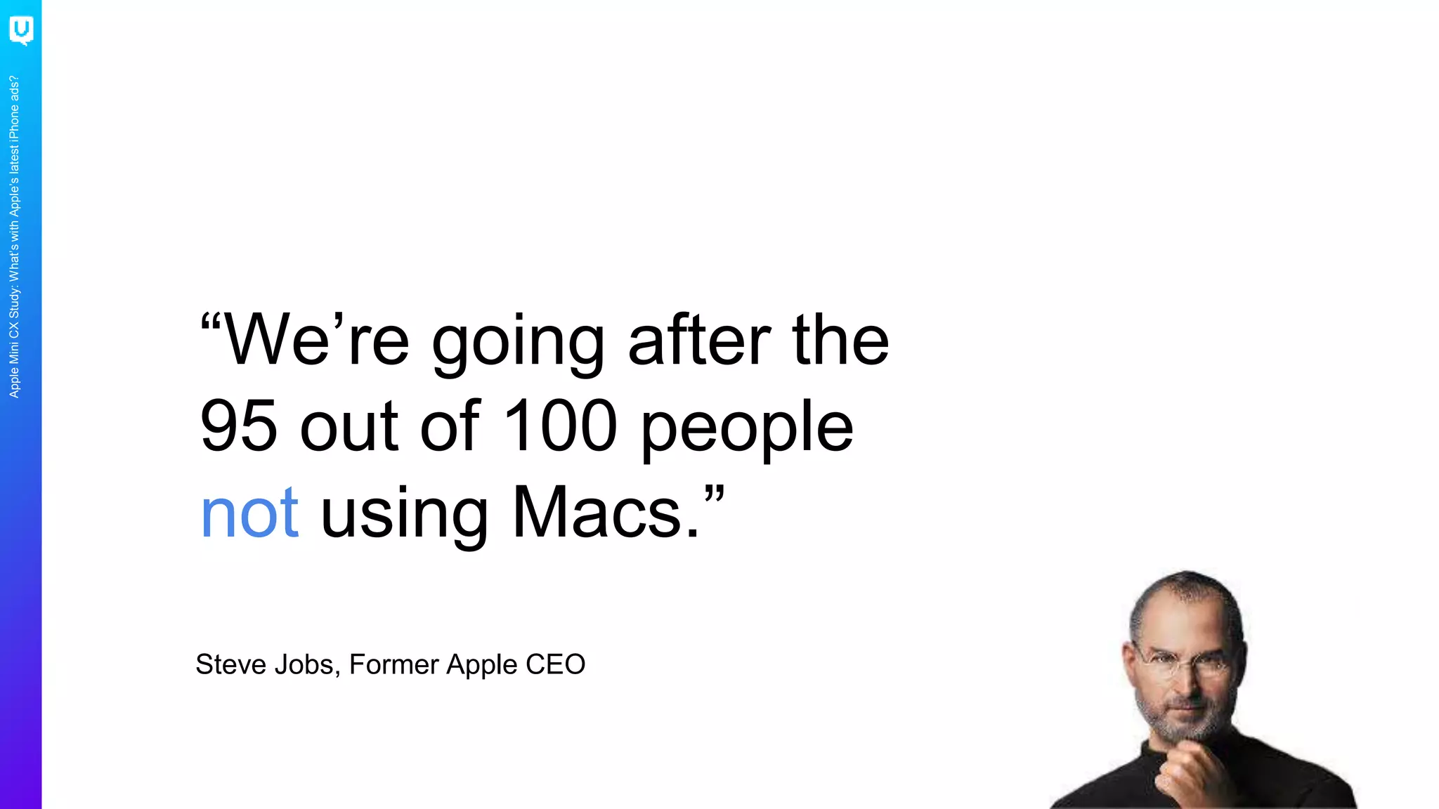 AppleMiniCXStudy:What’swithApple’slatestiPhoneads?
“We’re going after the
95 out of 100 people
not using Macs.”
Steve Jobs, Former Apple CEO
 