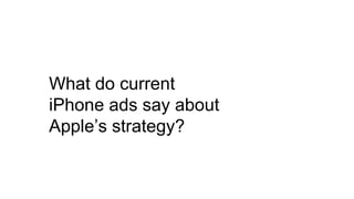 What do current
iPhone ads say about
Apple’s strategy?
 