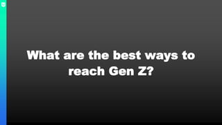 What are the best ways to
reach Gen Z?
 