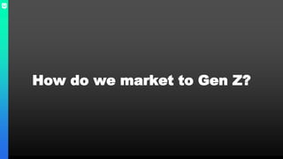 How do we market to Gen Z?
 