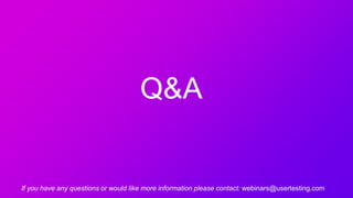 Q&A
If you have any questions or would like more information please contact: webinars@usertesting.com
 