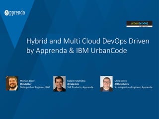 Hybrid and Multi Cloud DevOps Driven
by Apprenda & IBM UrbanCode
Michael Elder
@mdelder
Distinguished Engineer, IBM
Rakesh Malhotra
@rakeshm
SVP Products, Apprenda
Chris Dutra
@ChrisDutra
Sr. Integrations Engineer, Apprenda
 