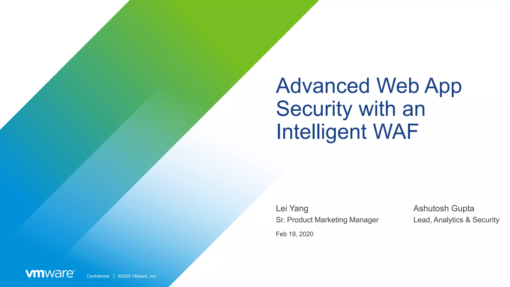 Confidential │ ©2020 VMware, Inc.
Advanced Web App
Security with an
Intelligent WAF
Lei Yang
Sr. Product Marketing Manager
Feb 19, 2020
Ashutosh Gupta
Lead, Analytics & Security
 