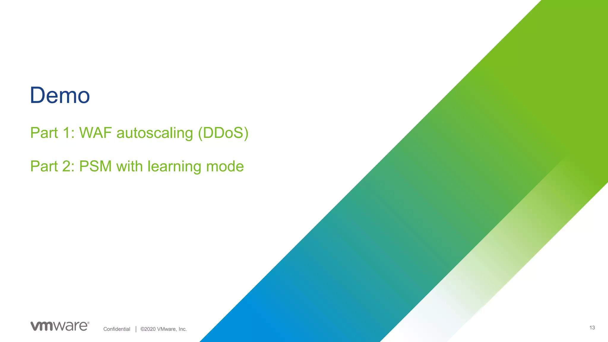 13Confidential │ ©2020 VMware, Inc.
Demo
Part 1: WAF autoscaling (DDoS)
Part 2: PSM with learning mode
 