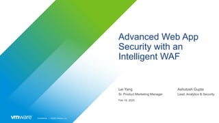Confidential │ ©2020 VMware, Inc.
Advanced Web App
Security with an
Intelligent WAF
Lei Yang
Sr. Product Marketing Manager
Feb 19, 2020
Ashutosh Gupta
Lead, Analytics & Security
 