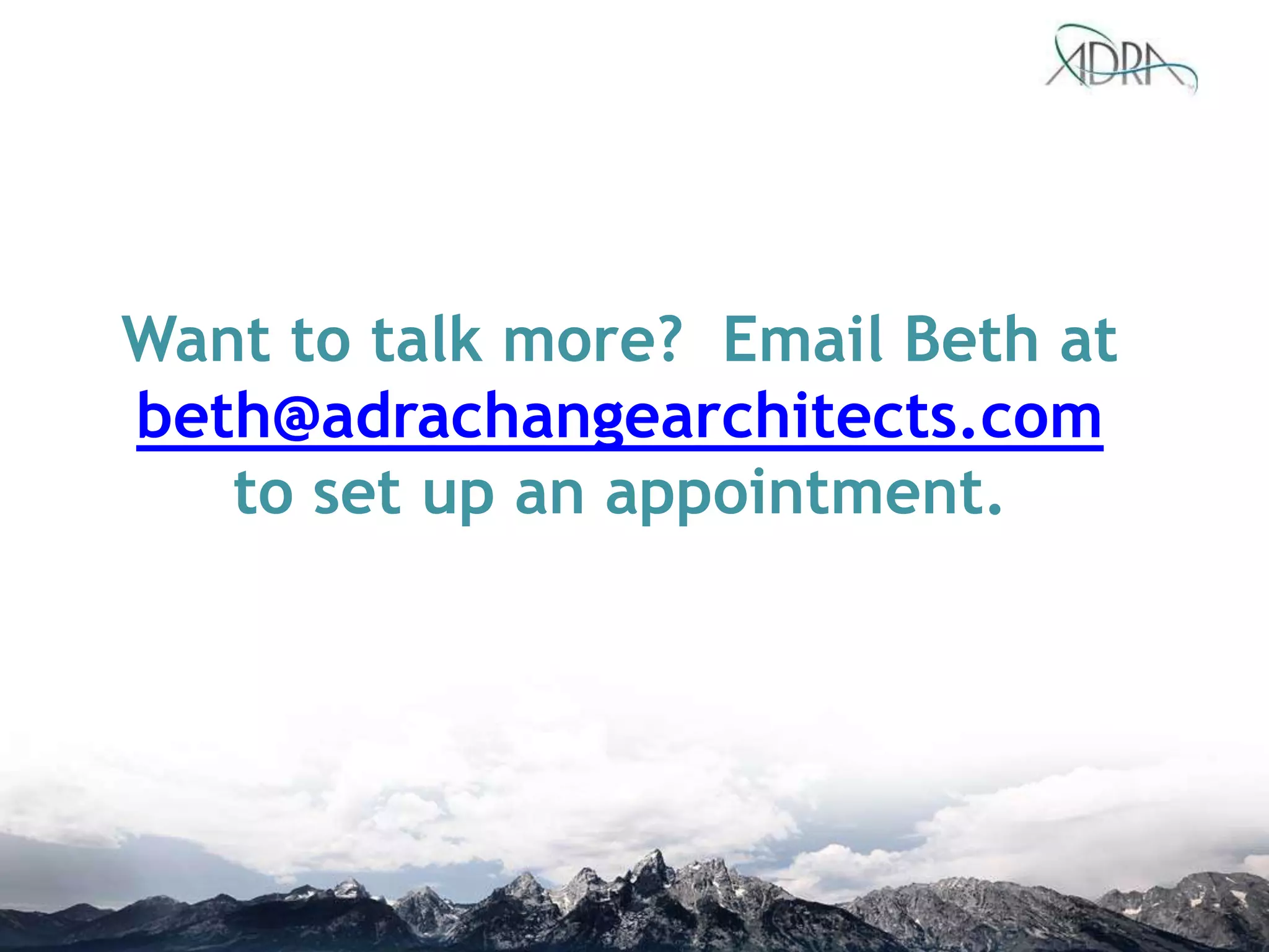 Want to talk more? Email Beth at
beth@adrachangearchitects.com
to set up an appointment.
 