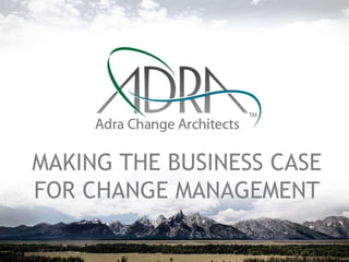 MAKING THE BUSINESS CASE
FOR CHANGE MANAGEMENT
 