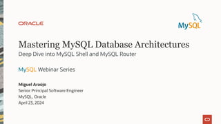 Mastering MySQL Database Architectures
MySQL Webinar Series
Miguel Araújo
Senior Principal Software Engineer
MySQL, Oracle
April 23, 2024
Deep Dive into MySQL Shell and MySQL Router
 